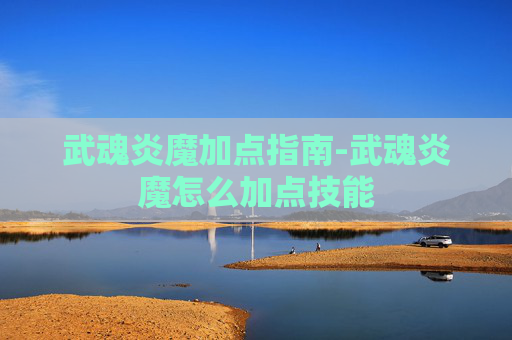 武魂炎魔加点指南-武魂炎魔怎么加点技能