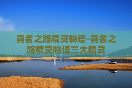 勇者之路精灵物语-勇者之路精灵物语三大精灵