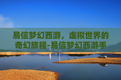 易信梦幻西游，虚拟世界的奇幻旅程-易信梦幻西游手游官网