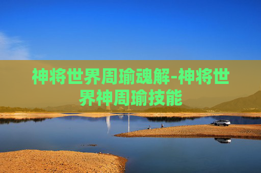 神将世界周瑜魂解-神将世界神周瑜技能