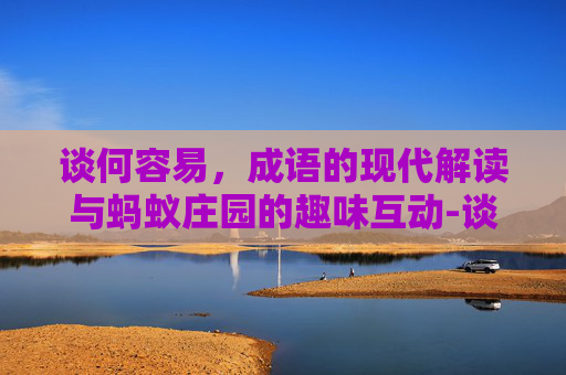 谈何容易，成语的现代解读与蚂蚁庄园的趣味互动-谈何容易是成语吗蚂蚁庄园怎么解释