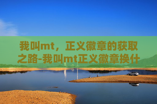 我叫mt，正义徽章的获取之路-我叫mt正义徽章换什么