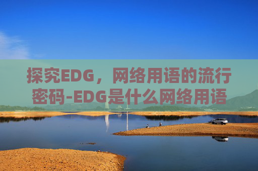 探究EDG，网络用语的流行密码-EDG是什么网络用语