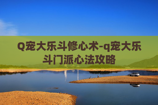 Q宠大乐斗修心术-q宠大乐斗门派心法攻略