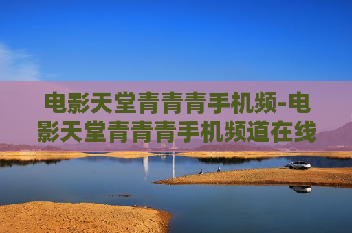 电影天堂青青青手机频-电影天堂青青青手机频道在线看 电影天堂青青青手机频-电影天堂青青青手机频道在线看