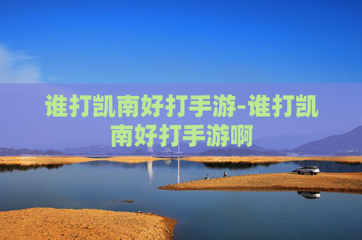 谁打凯南好打手游-谁打凯南好打手游啊 谁打凯南好打手游-谁打凯南好打手游啊
