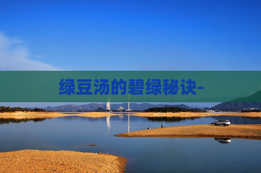 绿豆汤的碧绿秘诀- 绿豆汤的碧绿秘诀-