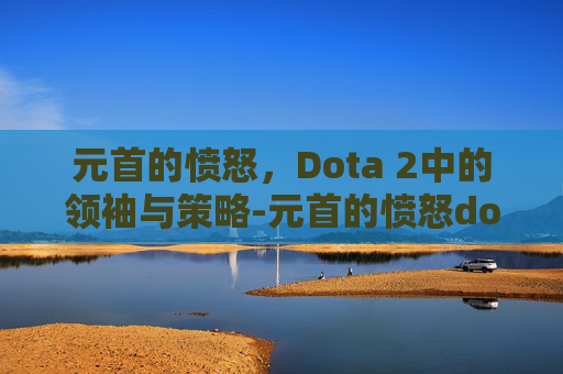 元首的愤怒，Dota 2中的领袖与策略-元首的愤怒dota版本