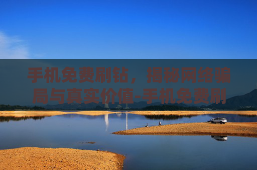 手机免费刷钻,揭秘网络骗局与真实价值-手机免费刷钻石的软件 手机免费刷钻,揭秘网络骗局与真实价值-手机免费刷钻石的软件