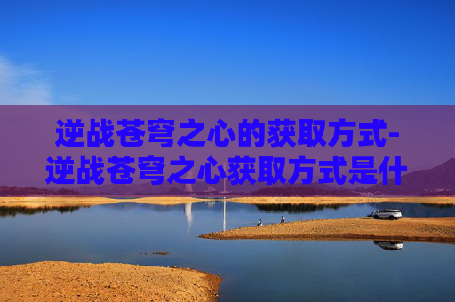 逆战苍穹之心的获取方式-逆战苍穹之心获取方式是什么