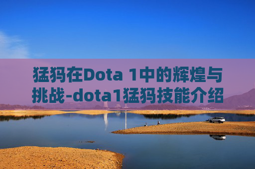 猛犸在Dota 1中的辉煌与挑战-dota1猛犸技能介绍 猛犸在Dota 1中的辉煌与挑战-dota1猛犸技能介绍