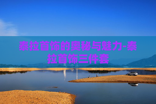 泰拉首饰的奥秘与魅力-泰拉首饰三件套