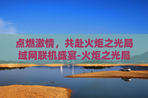 点燃激情，共赴火炬之光局域网联机盛宴-火炬之光局域网联机补丁