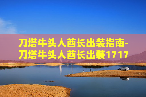 刀塔牛头人酋长出装指南-刀塔牛头人酋长出装17173