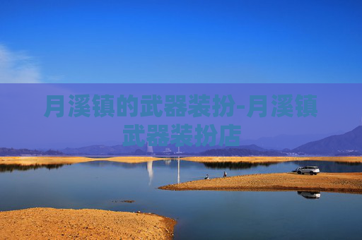 月溪镇的武器装扮-月溪镇武器装扮店