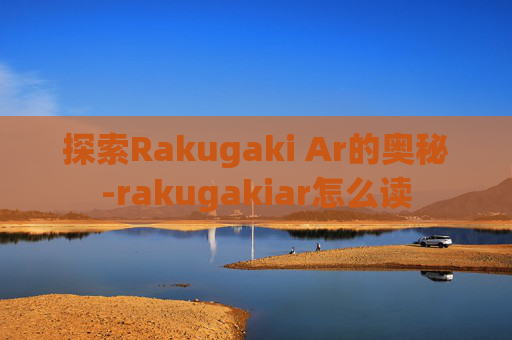 探索Rakugaki Ar的奥秘-rakugakiar怎么读 探索Rakugaki Ar的奥秘-rakugakiar怎么读