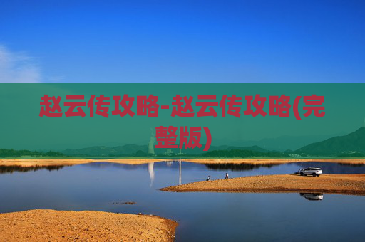 赵云传攻略-赵云传攻略(完整版)