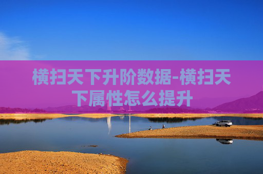 横扫天下升阶数据-横扫天下属性怎么提升