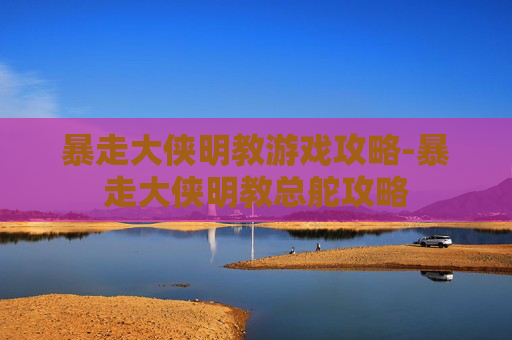 暴走大侠明教游戏攻略-暴走大侠明教总舵攻略