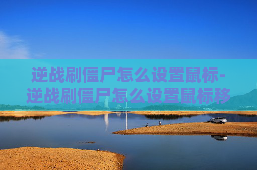 逆战刷僵尸怎么设置鼠标-逆战刷僵尸怎么设置鼠标移动