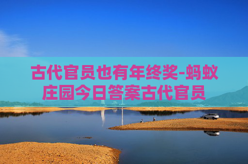 古代官员也有年终奖-蚂蚁庄园今日答案古代官员