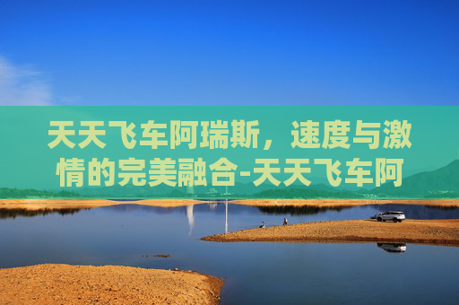 天天飞车阿瑞斯,速度与激情的完美融合-天天飞车阿瑞斯怎么样 天天飞车阿瑞斯,速度与激情的完美融合-天天飞车阿瑞斯怎么样