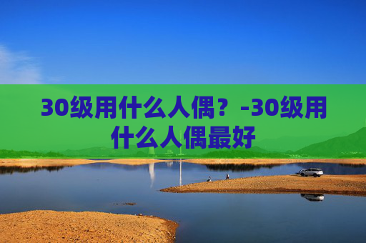 30级用什么人偶？-30级用什么人偶最好