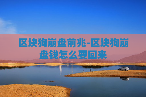 区块狗崩盘前兆-区块狗崩盘钱怎么要回来