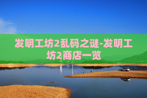 发明工坊2乱码之谜-发明工坊2商店一览 发明工坊2乱码之谜-发明工坊2商店一览