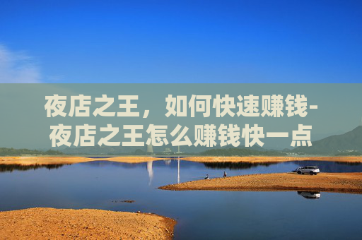 夜店之王，如何快速赚钱-夜店之王怎么赚钱快一点