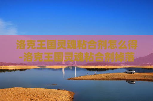 洛克王国灵魂粘合剂怎么得-洛克王国灵魂粘合剂掉落几率