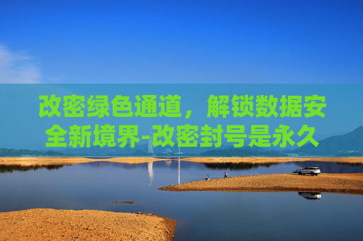 改密绿色通道，解锁数据安全新境界-改密封号是永久封号吗
