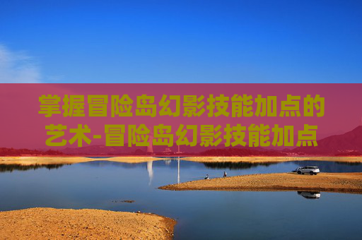 掌握冒险岛幻影技能加点的艺术-冒险岛幻影技能加点优先级