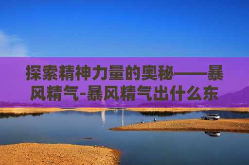 探索精神力量的奥秘——暴风精气-暴风精气出什么东西?