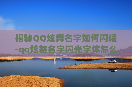 揭秘QQ炫舞名字如何闪耀-qq炫舞名字闪光字体怎么弄的
