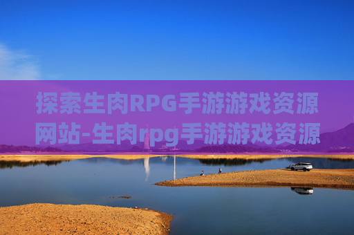 探索生肉RPG手游游戏资源网站-生肉rpg手游游戏资源网站