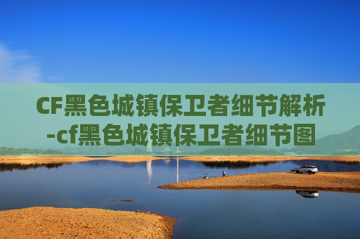 CF黑色城镇保卫者细节解析-cf黑色城镇保卫者细节图