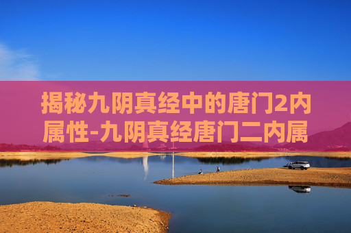 揭秘九阴真经中的唐门2内属性-九阴真经唐门二内属性
