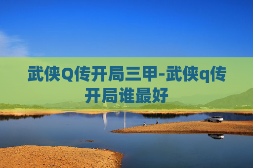 武侠Q传开局三甲-武侠q传开局谁最好