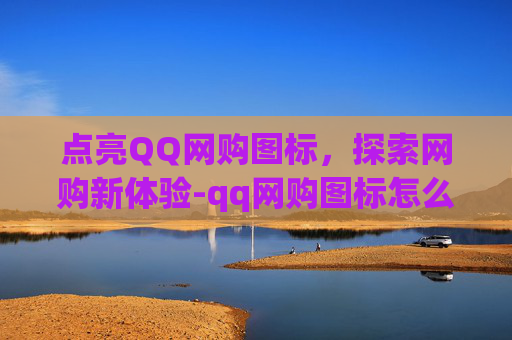 点亮QQ网购图标，探索网购新体验-qq网购图标怎么点亮不了
