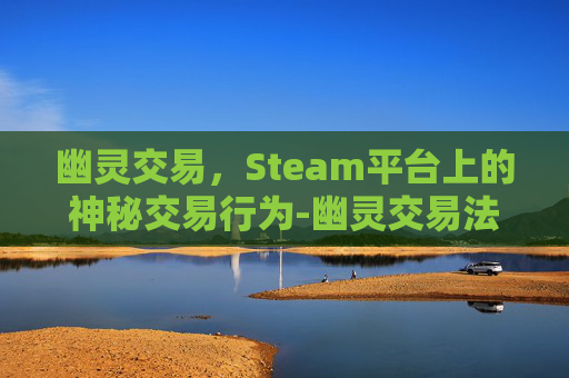 幽灵交易，Steam平台上的神秘交易行为-幽灵交易法则解读