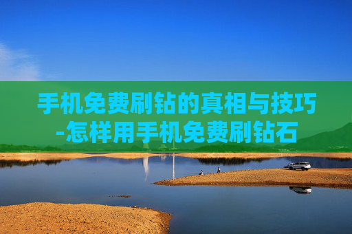 手机免费刷钻的真相与技巧-怎样用手机免费刷钻石 手机免费刷钻的真相与技巧-怎样用手机免费刷钻石