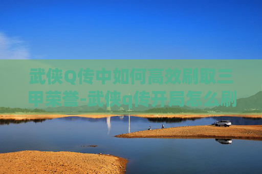 武侠Q传中如何高效刷取三甲荣誉-武侠q传开局怎么刷