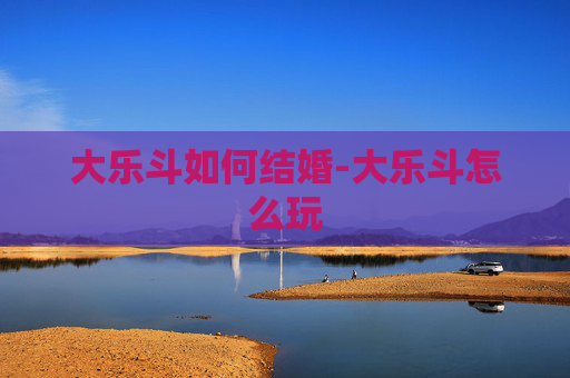 大乐斗如何结婚-大乐斗怎么玩 大乐斗如何结婚-大乐斗怎么玩