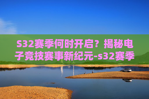 S32赛季何时开启?揭秘电子竞技赛事新纪元-s32赛季什么时候开始蛋仔 S32赛季何时开启?揭秘电子竞技赛事新纪元-s32赛季什么时候开始蛋仔
