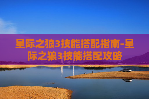 星际之狼3技能搭配指南-星际之狼3技能搭配攻略