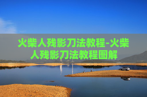 火柴人残影刀法教程-火柴人残影刀法教程图解
