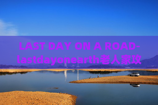 LAST DAY ON A ROAD-lastdayonearth老人家攻略