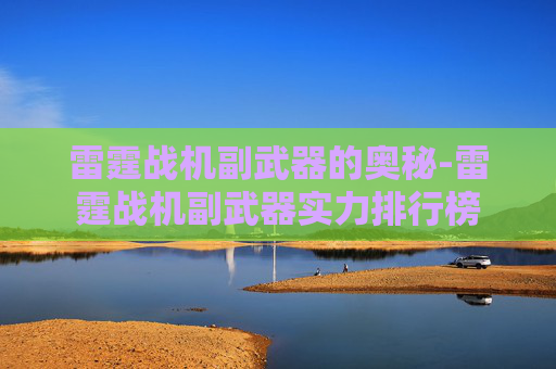 雷霆战机副武器的奥秘-雷霆战机副武器实力排行榜