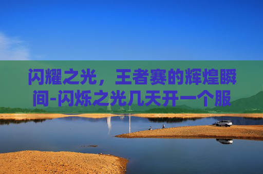 闪耀之光，王者赛的辉煌瞬间-闪烁之光几天开一个服